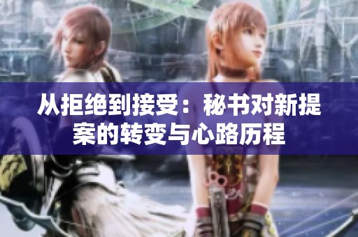 从拒绝到接受：秘书对新提案的转变与心路历程