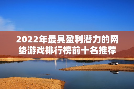 2022年最具盈利潜力的网络游戏排行榜前十名推荐