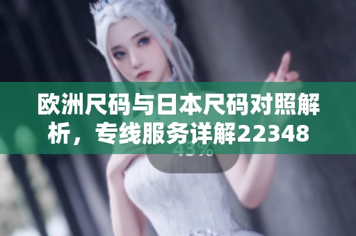 欧洲尺码与日本尺码对照解析，专线服务详解22348