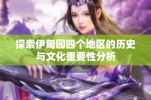 探索伊甸园四个地区的历史与文化重要性分析