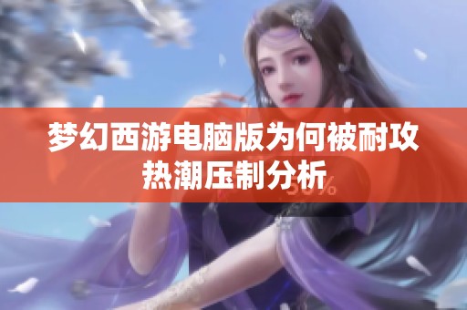 梦幻西游电脑版为何被耐攻热潮压制分析