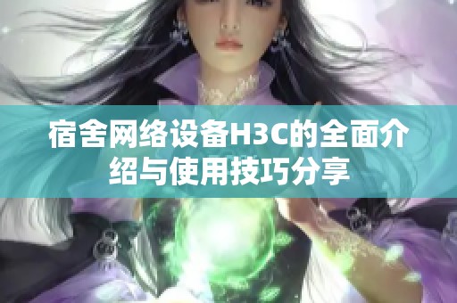 宿舍网络设备H3C的全面介绍与使用技巧分享