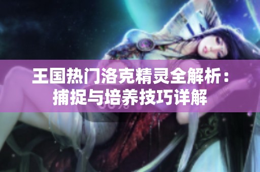 王国热门洛克精灵全解析：捕捉与培养技巧详解