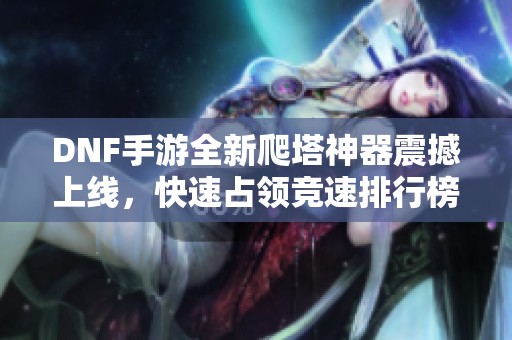 DNF手游全新爬塔神器震撼上线，快速占领竞速排行榜