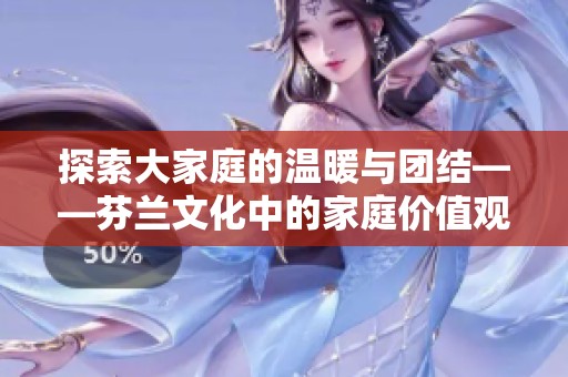 探索大家庭的温暖与团结——芬兰文化中的家庭价值观