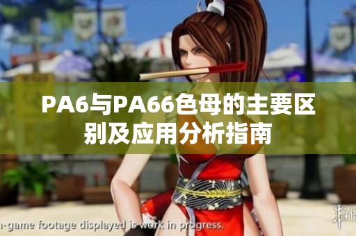 PA6与PA66色母的主要区别及应用分析指南