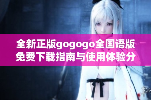 全新正版gogogo全国语版免费下载指南与使用体验分享