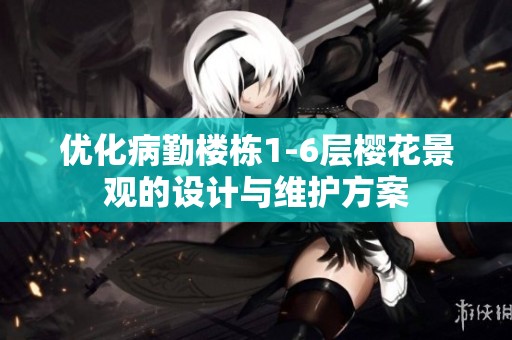 优化病勤楼栋1-6层樱花景观的设计与维护方案
