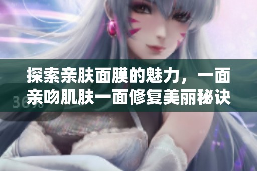 探索亲肤面膜的魅力，一面亲吻肌肤一面修复美丽秘诀
