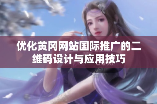 优化黄冈网站国际推广的二维码设计与应用技巧