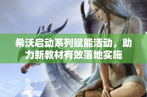 希沃启动系列赋能活动，助力新教材有效落地实施