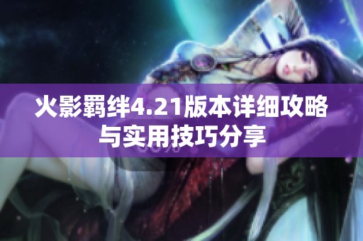 火影羁绊4.21版本详细攻略与实用技巧分享