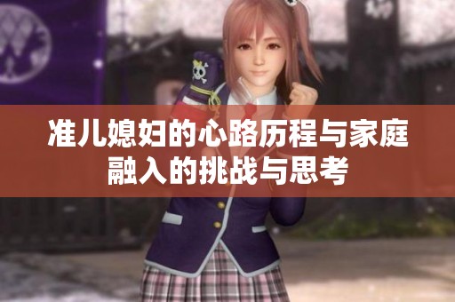 准儿媳妇的心路历程与家庭融入的挑战与思考