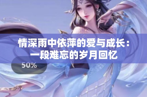情深雨中依萍的爱与成长：一段难忘的岁月回忆