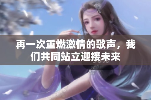 再一次重燃激情的歌声，我们共同站立迎接未来