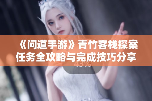 《问道手游》青竹客栈探案任务全攻略与完成技巧分享