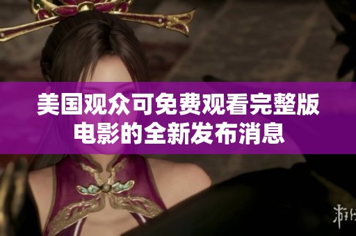 美国观众可免费观看完整版电影的全新发布消息
