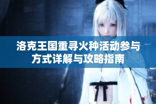 洛克王国重寻火种活动参与方式详解与攻略指南