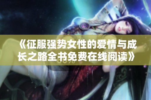 《征服强势女性的爱情与成长之路全书免费在线阅读》