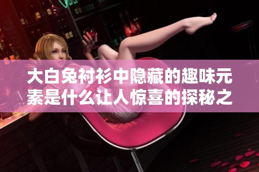 大白兔衬衫中隐藏的趣味元素是什么让人惊喜的探秘之旅