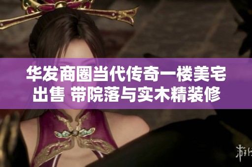 华发商圈当代传奇一楼美宅出售 带院落与实木精装修