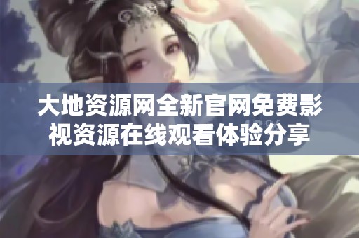 大地资源网全新官网免费影视资源在线观看体验分享