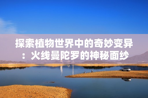探索植物世界中的奇妙变异：火线曼陀罗的神秘面纱