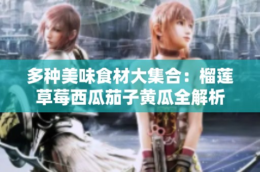 多种美味食材大集合：榴莲草莓西瓜茄子黄瓜全解析