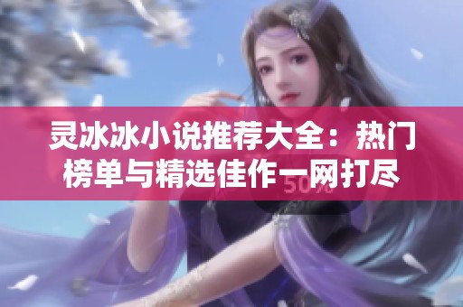 灵冰冰小说推荐大全：热门榜单与精选佳作一网打尽