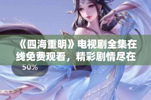 《四海重明》电视剧全集在线免费观看，精彩剧情尽在其中