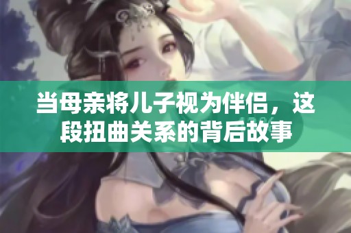 当母亲将儿子视为伴侣，这段扭曲关系的背后故事