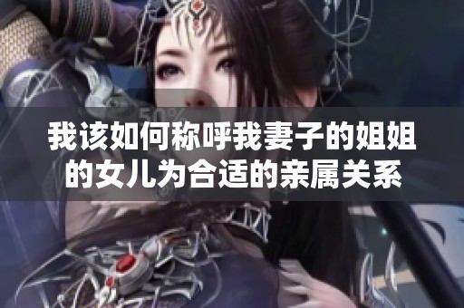 我该如何称呼我妻子的姐姐的女儿为合适的亲属关系