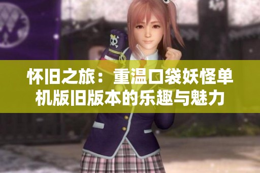 怀旧之旅：重温口袋妖怪单机版旧版本的乐趣与魅力
