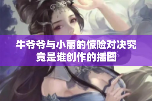 牛爷爷与小丽的惊险对决究竟是谁创作的插图