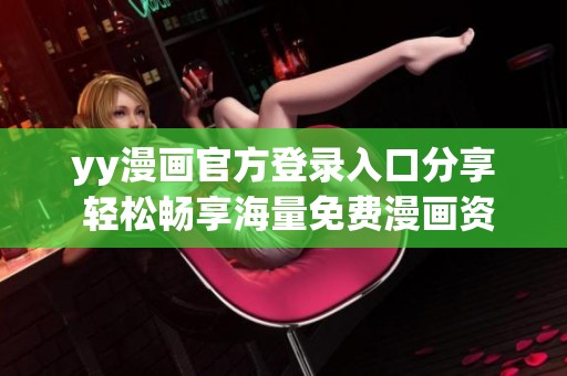 yy漫画官方登录入口分享 轻松畅享海量免费漫画资源