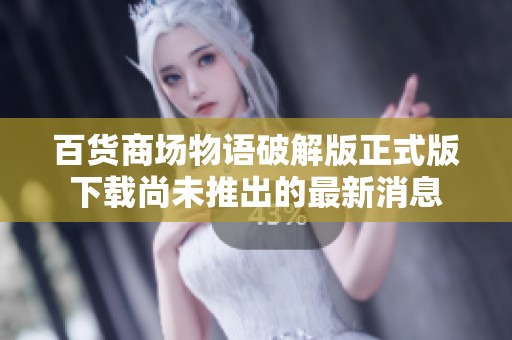 百货商场物语破解版正式版下载尚未推出的最新消息