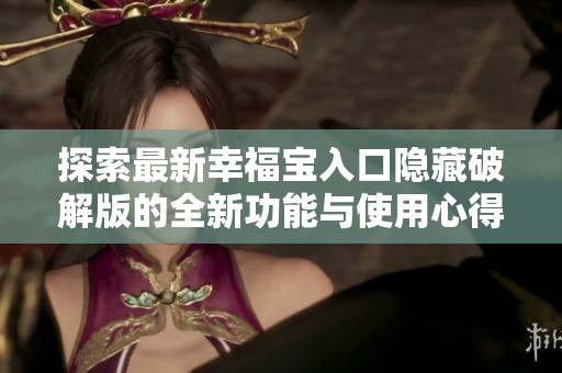 探索最新幸福宝入口隐藏破解版的全新功能与使用心得