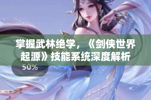 掌握武林绝学，《剑侠世界起源》技能系统深度解析