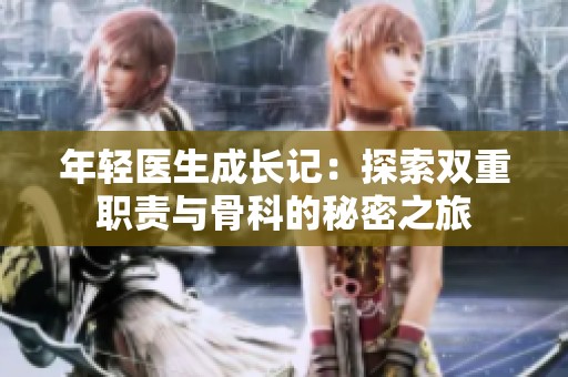 年轻医生成长记：探索双重职责与骨科的秘密之旅