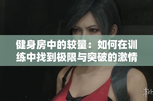 健身房中的较量：如何在训练中找到极限与突破的激情