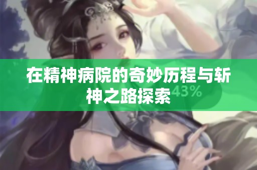在精神病院的奇妙历程与斩神之路探索
