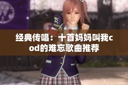 经典传唱：十首妈妈叫我cod的难忘歌曲推荐