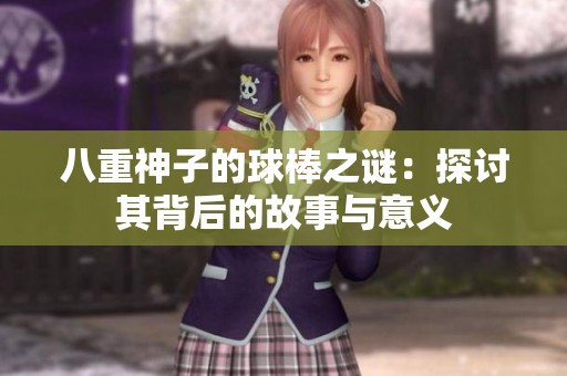 八重神子的球棒之谜：探讨其背后的故事与意义