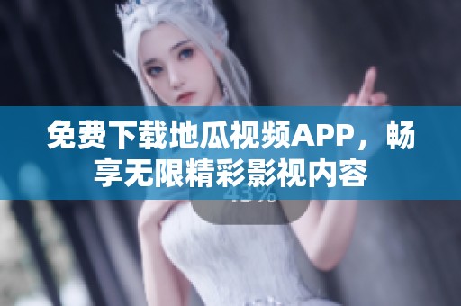 免费下载地瓜视频APP，畅享无限精彩影视内容