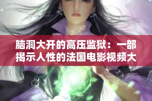 脑洞大开的高压监狱：一部揭示人性的法国电影视频大全