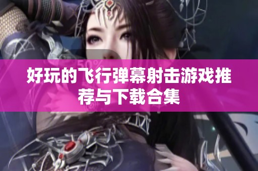 好玩的飞行弹幕射击游戏推荐与下载合集