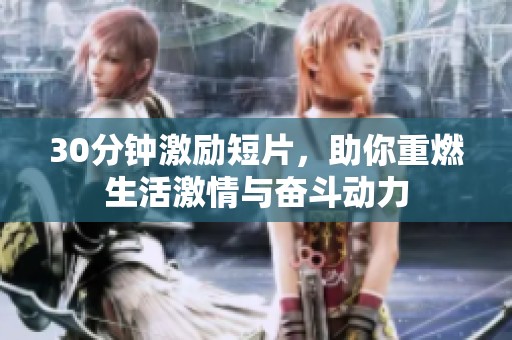 30分钟激励短片，助你重燃生活激情与奋斗动力