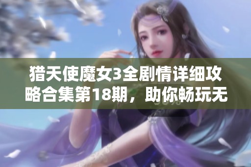 猎天使魔女3全剧情详细攻略合集第18期，助你畅玩无阻