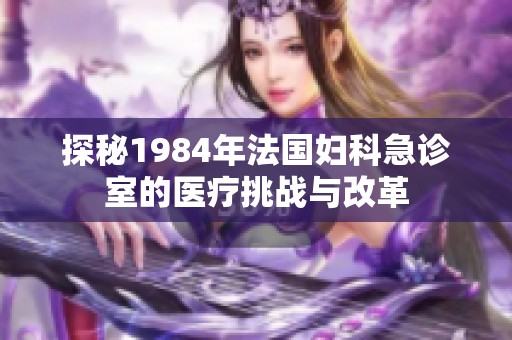 探秘1984年法国妇科急诊室的医疗挑战与改革