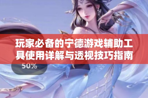 玩家必备的宁德游戏辅助工具使用详解与透视技巧指南